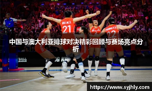 中国与澳大利亚排球对决精彩回顾与赛场亮点分析