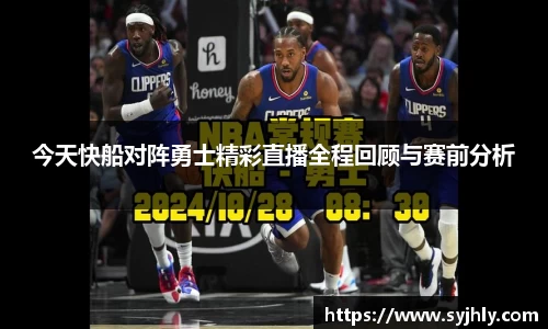 今天快船对阵勇士精彩直播全程回顾与赛前分析
