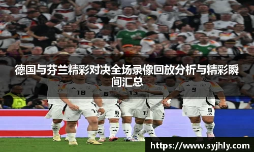 德国与芬兰精彩对决全场录像回放分析与精彩瞬间汇总