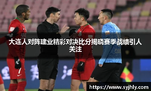 大连人对阵建业精彩对决比分揭晓赛季战绩引人关注
